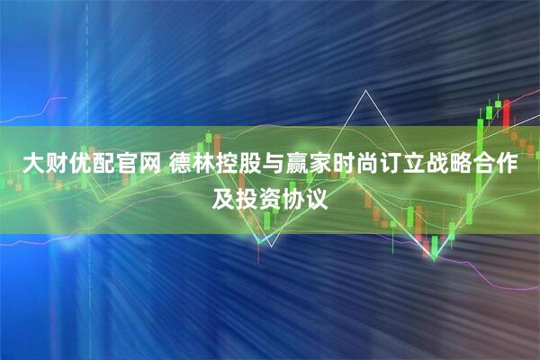 大财优配官网 德林控股与赢家时尚订立战略合作及投资协议
