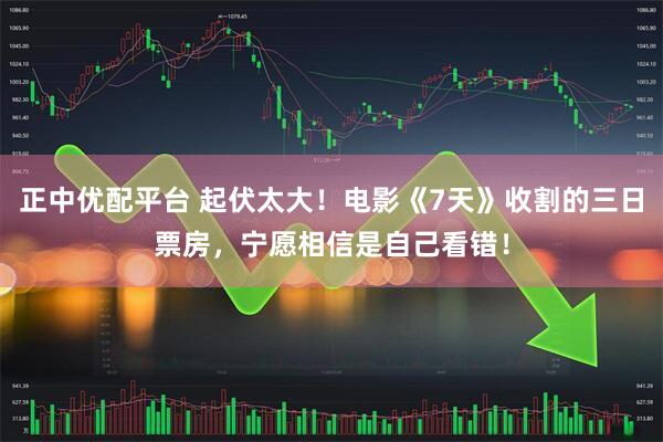 正中优配平台 起伏太大！电影《7天》收割的三日票房，宁愿相信是自己看错！