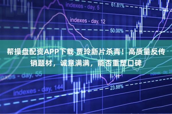 帮操盘配资APP下载 贾玲新片杀青！高质量反传销题材，诚意满满，能否重塑口碑