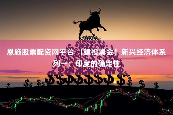 恩施股票配资网平台 【建投黑金】新兴经济体系列一：印度的确定性
