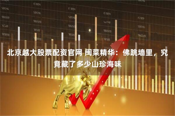 北京越大股票配资官网 闽菜精华：佛跳墙里，究竟藏了多少山珍海味