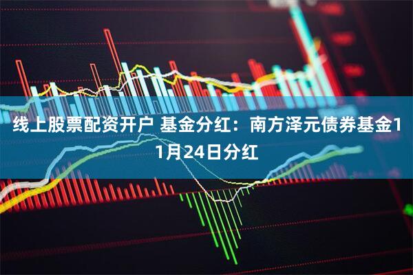 线上股票配资开户 基金分红：南方泽元债券基金11月24日分红