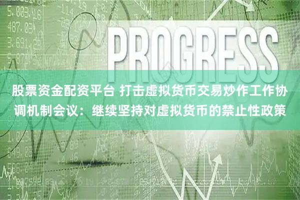 股票资金配资平台 打击虚拟货币交易炒作工作协调机制会议：继续坚持对虚拟货币的禁止性政策
