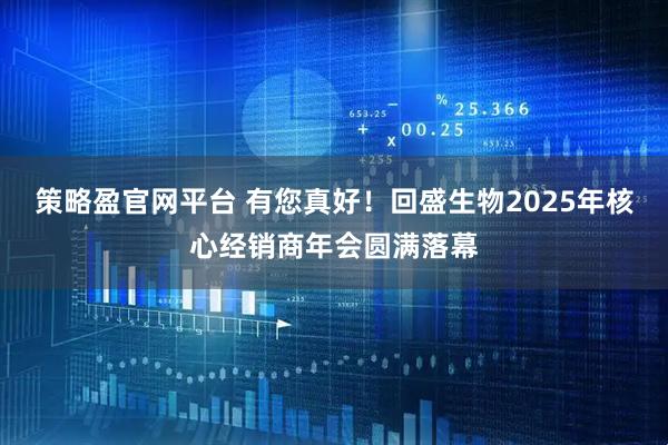 策略盈官网平台 有您真好！回盛生物2025年核心经销商年会圆满落幕