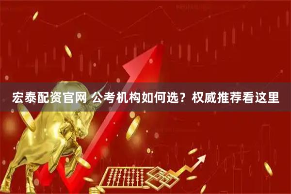 宏泰配资官网 公考机构如何选？权威推荐看这里