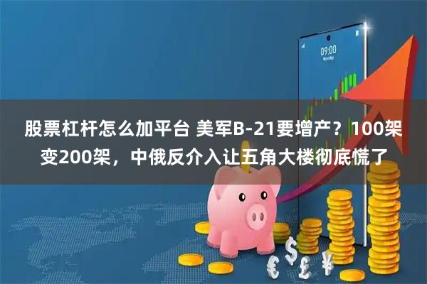 股票杠杆怎么加平台 美军B-21要增产？100架变200架，中俄反介入让五角大楼彻底慌了