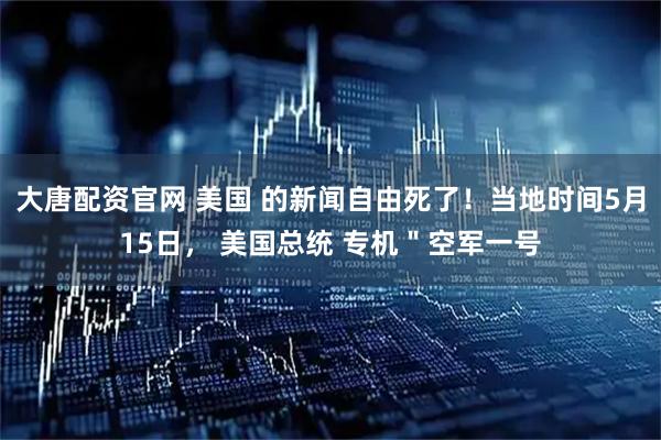大唐配资官网 美国 的新闻自由死了！当地时间5月15日， 美国总统 专机＂空军一号